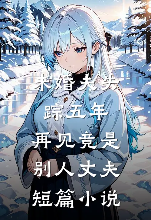 未婚夫失踪五年：再见竟是别人丈夫短篇小说