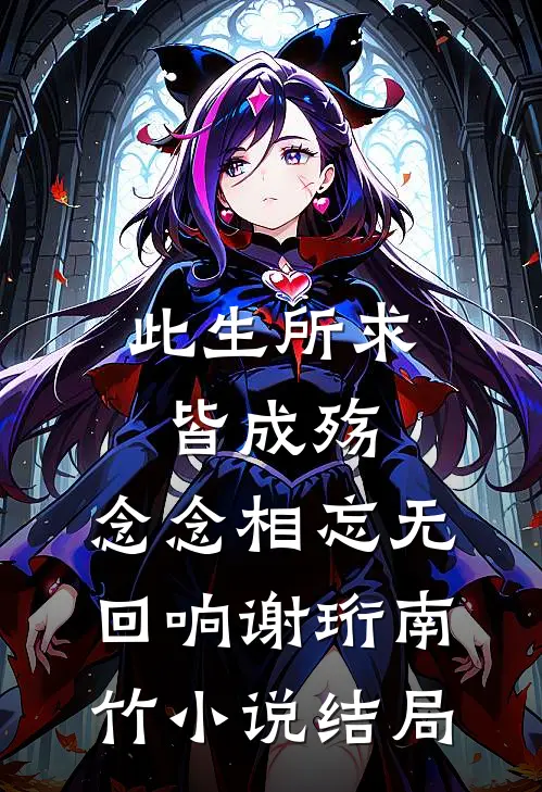 此生所求皆成殇，念念相忘无回响谢珩南竹小说结局