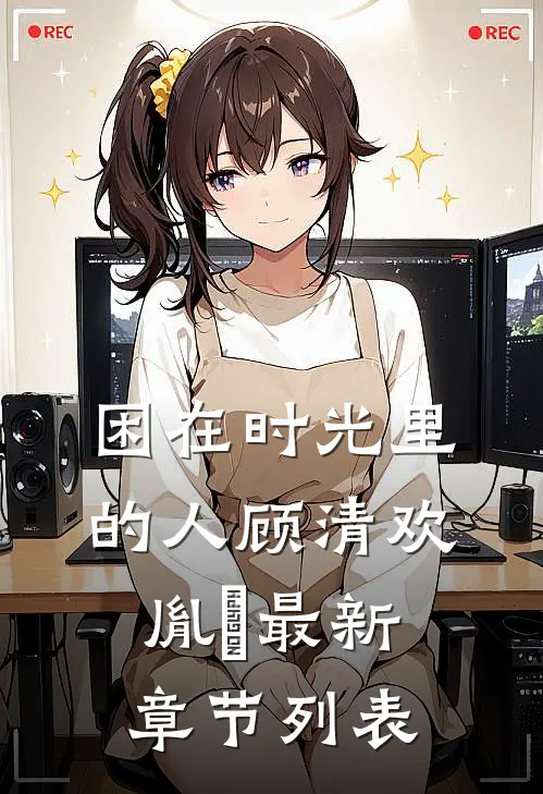 困在时光里的人顾清欢胤禟最新章节列表