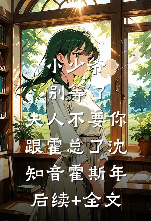 小少爷别等了，夫人不要你跟霍总了沈知音霍斯年后续+全文