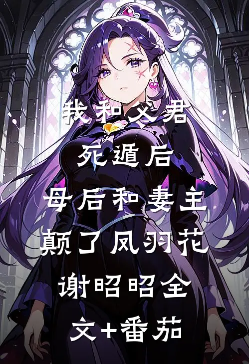 我和父君死遁后，母后和妻主颠了凤羽花谢昭昭全文+番茄