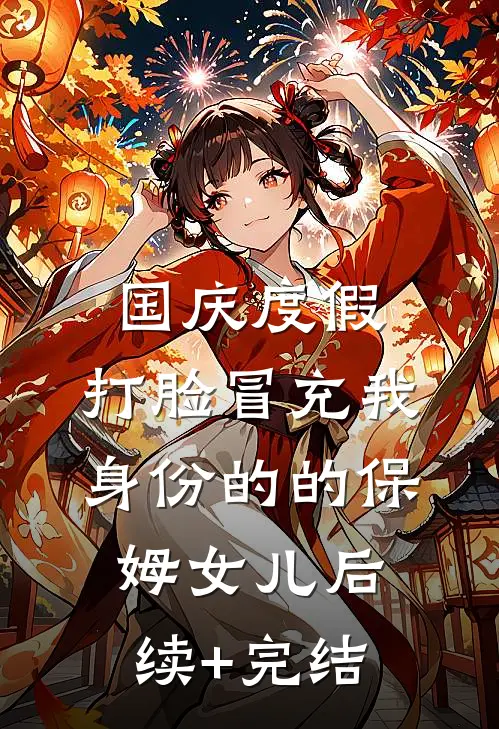国庆度假，打脸冒充我身份的的保姆女儿后续+完结