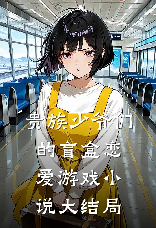 贵族少爷们的盲盒恋爱游戏小说大结局
