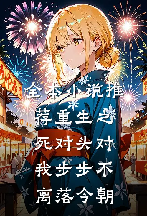 全本小说推荐重生之死对头对我步步不离落今朝