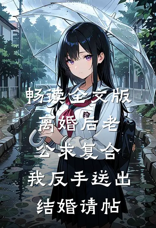 畅读全文版离婚后老公求复合，我反手送出结婚请帖