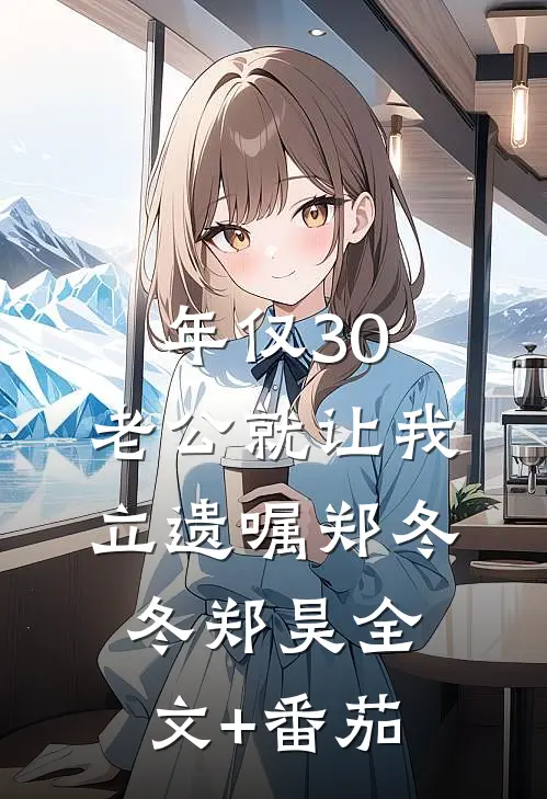 年仅30，老公就让我立遗嘱郑冬冬郑昊全文+番茄