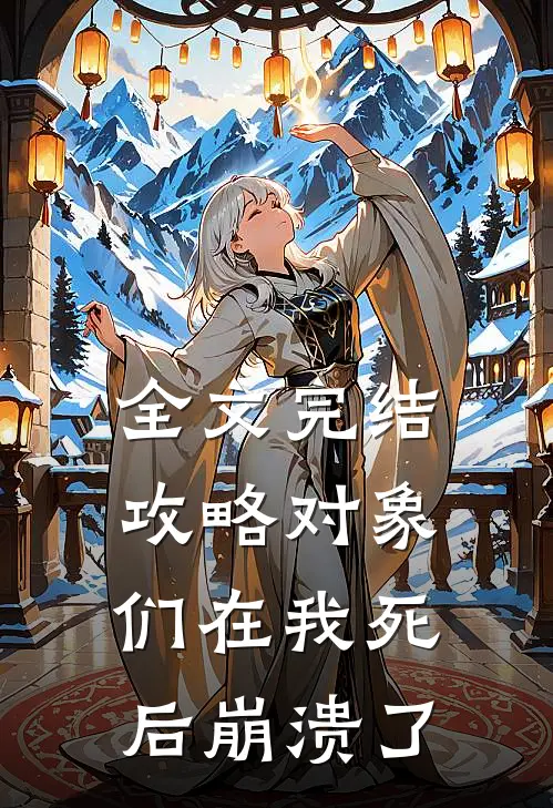 全文完结攻略对象们在我死后崩溃了