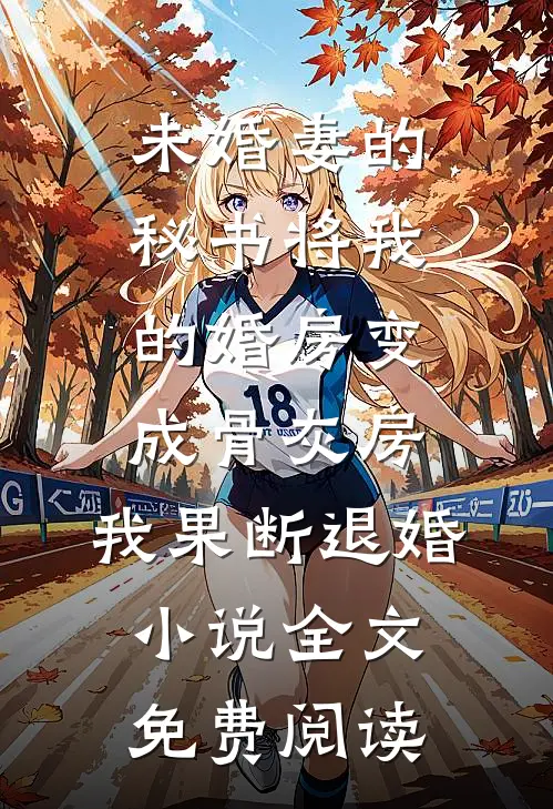 未婚妻的秘书将我的婚房变成骨灰房，我果断退婚小说全文免费阅读
