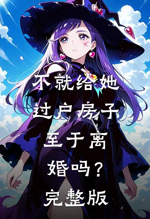 不就给她过户房子，至于离婚吗？完整版
