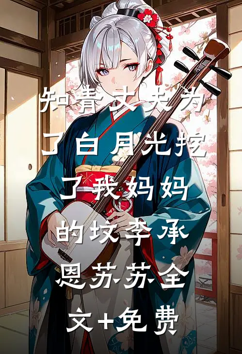 知青丈夫为了白月光挖了我妈妈的坟李承恩苏苏全文+免费