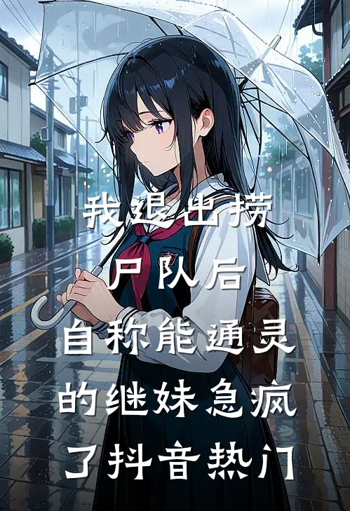 我退出捞尸队后，自称能通灵的继妹急疯了抖音热门