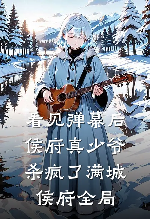 看见弹幕后，侯府真少爷杀疯了满城侯府全局