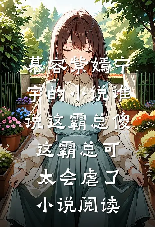 慕容紫嫣宁宇的小说谁说这霸总傻，这霸总可太会虐了小说阅读