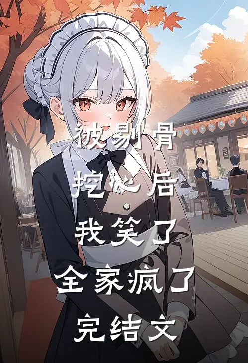 被剔骨挖心后，我笑了，全家疯了完结文