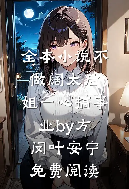 全本小说不做阔太后，姐一心搞事业by方闵叶安宁免费阅读