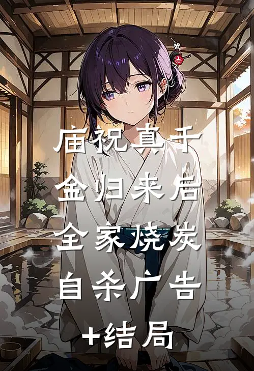 庙祝真千金归来后，全家烧炭自杀广告+结局
