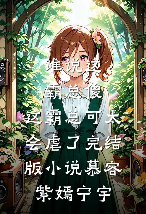 谁说这霸总傻，这霸总可太会虐了完结版小说慕容紫嫣宁宇