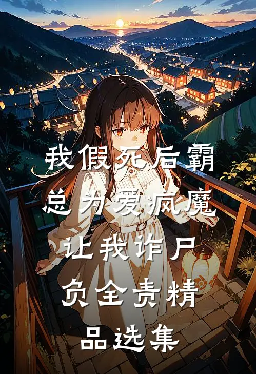 我假死后霸总为爱疯魔，让我诈尸负全责精品选集