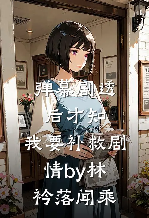 弹幕剧透后才知，我要补救剧情by林衿落闻乘