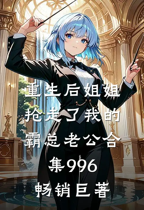 重生后姐姐抢走了我的霸总老公合集996畅销巨著