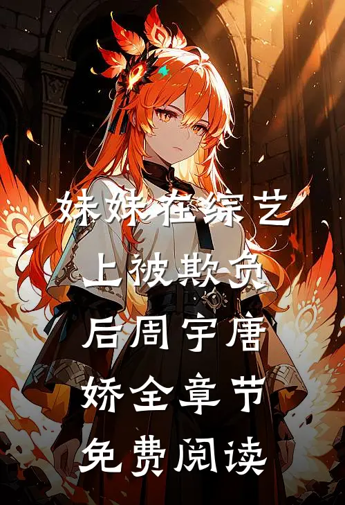 妹妹在综艺上被欺负后周宇唐娇全章节免费阅读