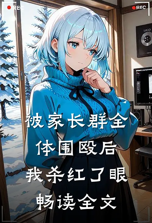 被家长群全体围殴后，我杀红了眼畅读全文