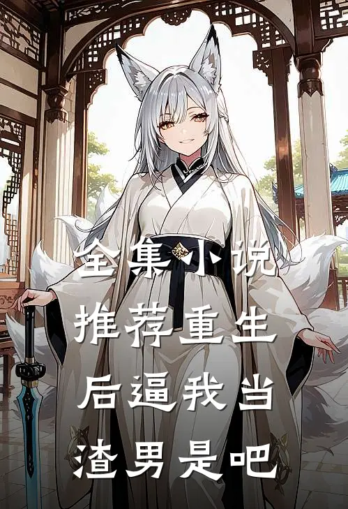 全集小说推荐重生后逼我当渣男是吧