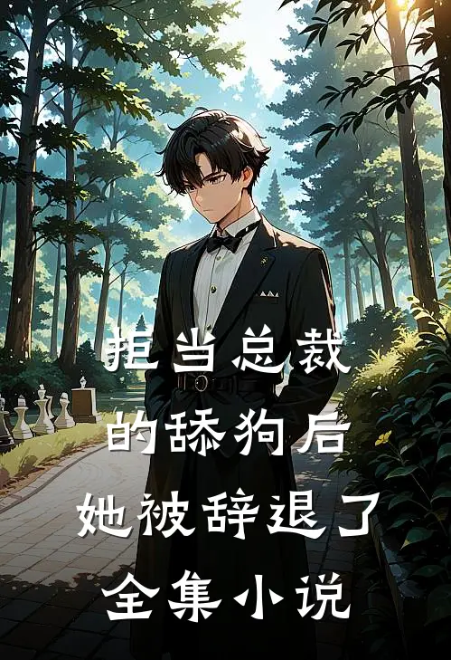 拒当总裁的舔狗后，她被辞退了全集小说