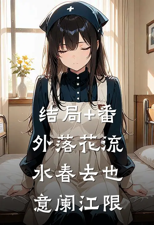 结局+番外落花流水春去也意阑江限