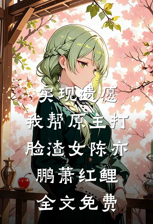 实现遗愿，我帮原主打脸渣女(陈亦鹏萧红鲤)全文免费