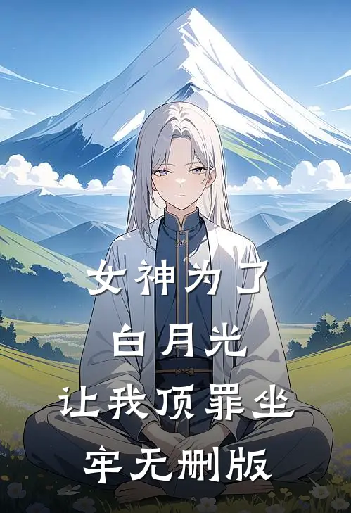 女神为了白月光，让我顶罪坐牢无删版