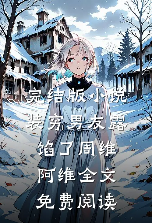 完结版小说装穷男友露馅了周维阿维全文免费阅读