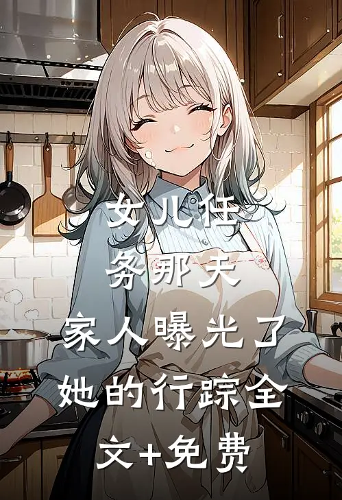 女儿任务那天，家人曝光了她的行踪全文+免费