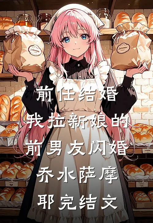 前任结婚，我拉新娘的前男友闪婚乔水萨摩耶完结文