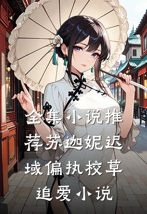 全集小说推荐苏迦妮迟域偏执校草追爱小说