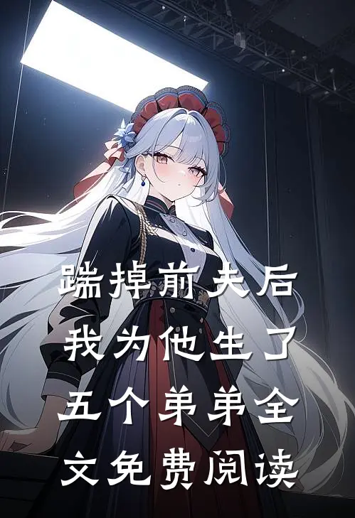 踹掉前夫后，我为他生了五个弟弟全文免费阅读