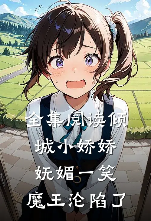 全集阅读倾城小娇娇妩媚一笑，魔王沦陷了