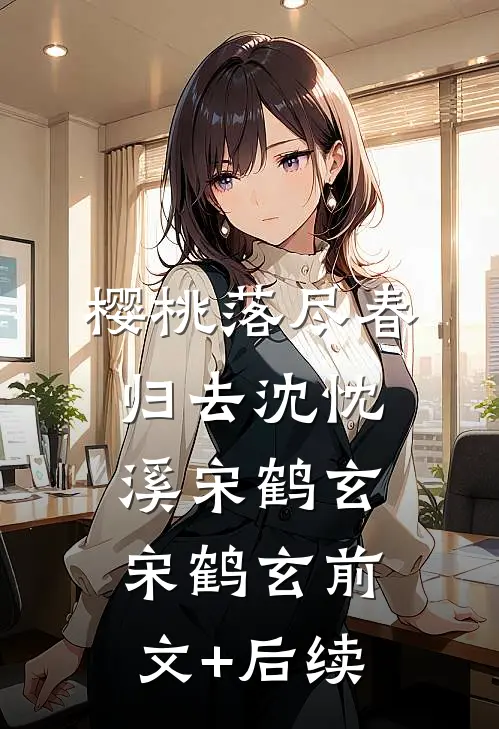 樱桃落尽春归去沈忱溪宋鹤玄宋鹤玄前文+后续