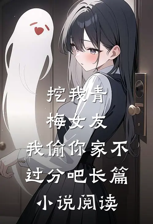 挖我青梅女友，我偷你家不过分吧长篇小说阅读