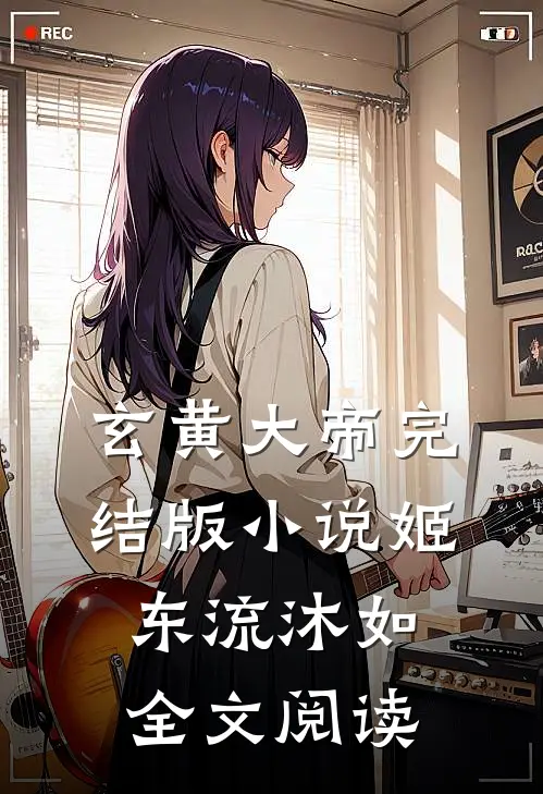玄黄大帝完结版小说_姬东流沐如全文阅读