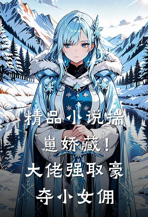 精品小说揣崽娇藏！大佬强取豪夺小女佣
