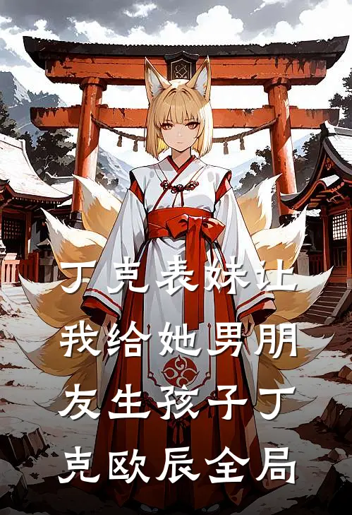 丁克表妹让我给她男朋友生孩子丁克欧辰全局