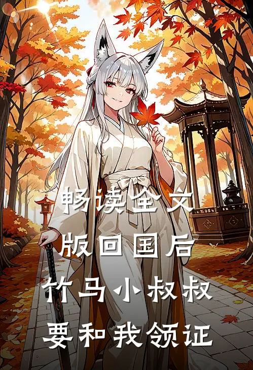 畅读全文版回国后，竹马小叔叔要和我领证