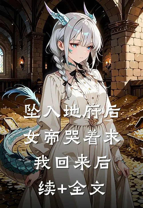 坠入地府后，女帝哭着求我回来后续+全文