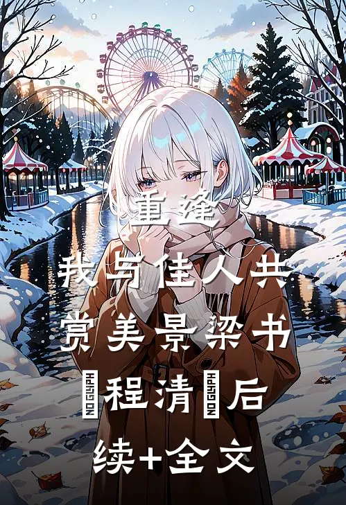 重逢：我与佳人共赏美景梁书媞程清玙后续+全文