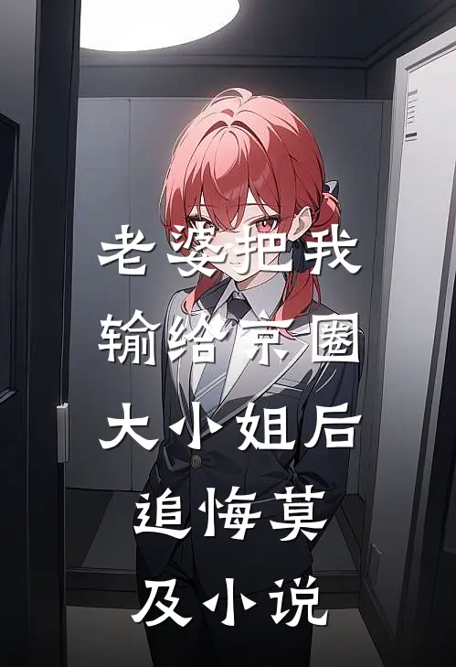 老婆把我输给京圈大小姐后，追悔莫及小说