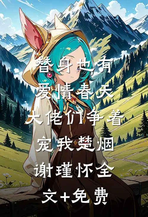 替身也有爱情春天：大佬们争着宠我楚烟谢瑾怀全文+免费