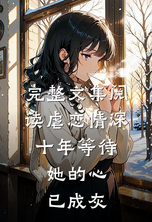 完整文集阅读虐恋情深：十年等待，她的心已成灰