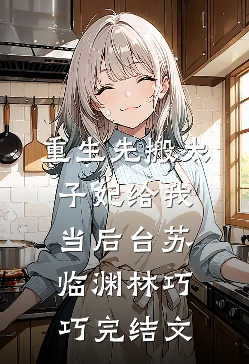 重生先搬太子妃给我当后台苏临渊林巧巧完结文