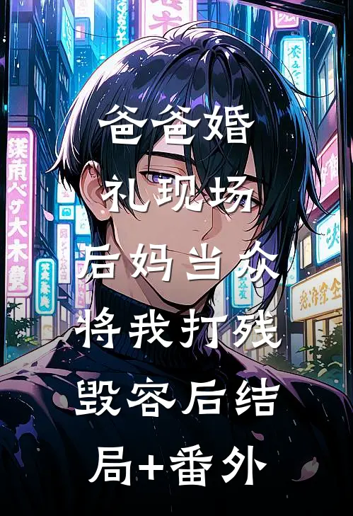 爸爸婚礼现场，后妈当众将我打残毁容后结局+番外